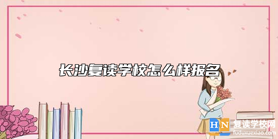 長沙復讀學校怎么樣報名