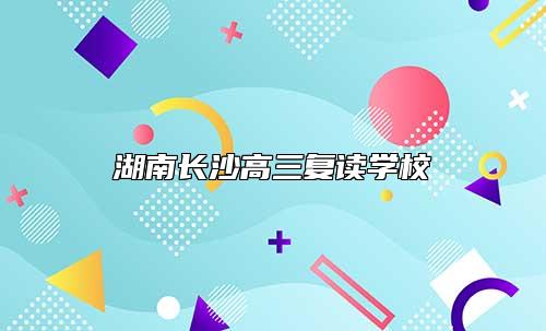 湖南長(zhǎng)沙高三復(fù)讀學(xué)校