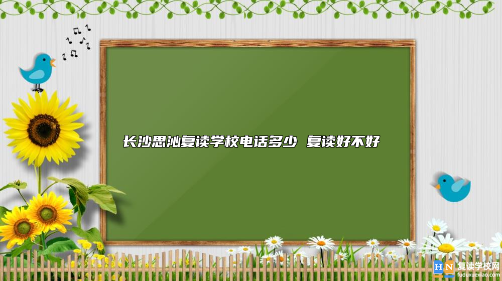 長沙思沁復讀學校電話多少 復讀好不好