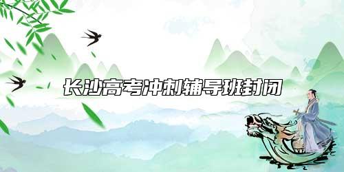 長(zhǎng)沙高考沖刺輔導(dǎo)班封閉