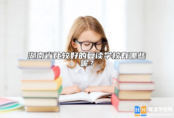 湖南省比較好的復(fù)讀學(xué)校有哪些呢？