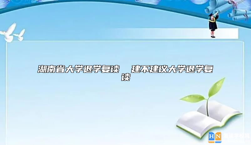 湖南省大學(xué)退學(xué)復(fù)讀  建不建議大學(xué)退學(xué)復(fù)讀