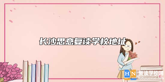 長沙思意復(fù)讀學(xué)校地址