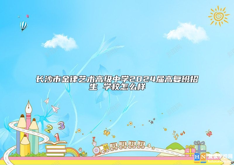 長沙市金律藝術高級中學2024屆高復班招生 學校怎么樣