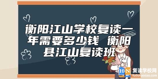 衡陽(yáng)江山學(xué)校復(fù)讀一年需要多少錢 衡陽(yáng)縣江山復(fù)讀班