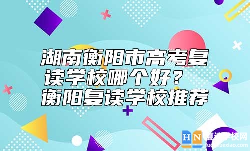 湖南衡陽市高考復讀學校哪個好？ 衡陽復讀學校推薦
