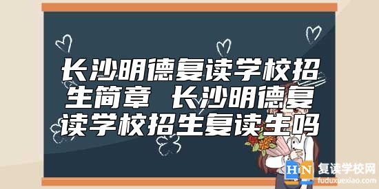 長沙明德復讀學校招生簡章 長沙明德復讀學校招生復讀生嗎