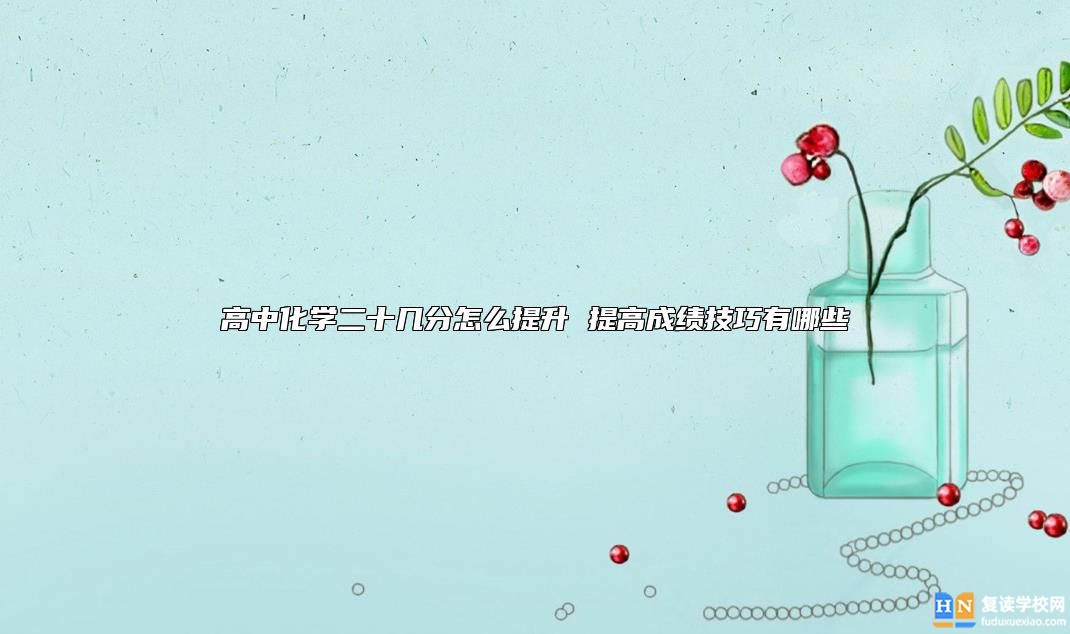 高中化學二十幾分怎么提升 提高成績技巧有哪些