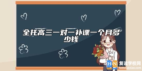 全托高三一對(duì)一補(bǔ)課一個(gè)月多少錢(qián)