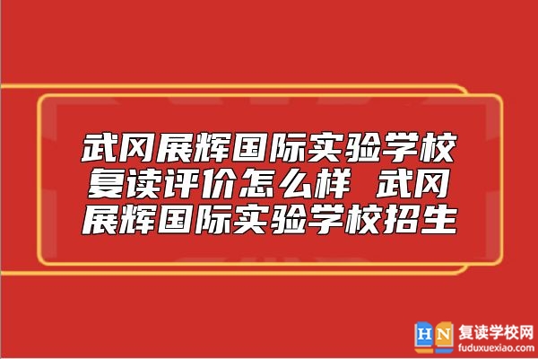 武岡展輝國際實驗學(xué)校復(fù)讀評價怎么樣 武岡展輝國際實驗學(xué)校招生