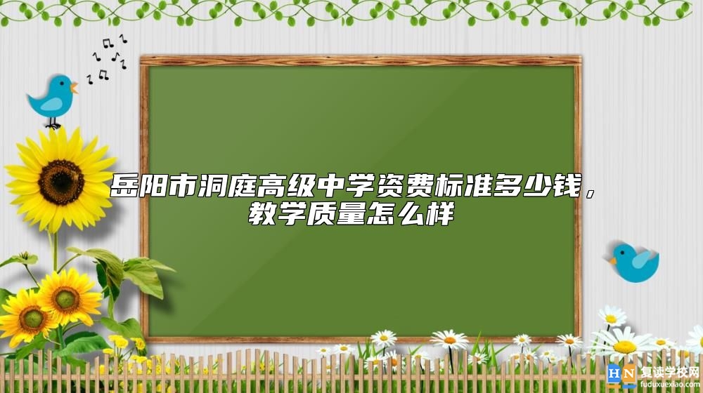 岳陽市洞庭高級中學(xué)資費(fèi)標(biāo)準(zhǔn)多少錢,教學(xué)質(zhì)量怎么樣