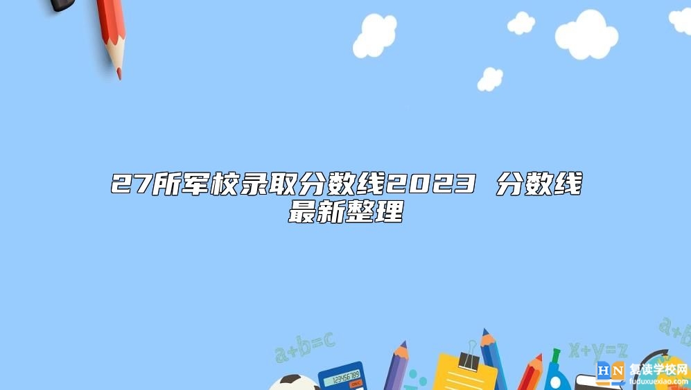 27所軍校錄取分數(shù)線2023 分數(shù)線最新整理