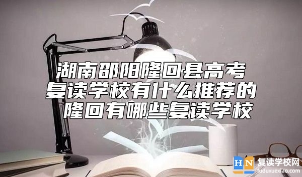 湖南邵陽隆回縣高考復(fù)讀學(xué)校有什么推薦的 隆回有哪些復(fù)讀學(xué)校