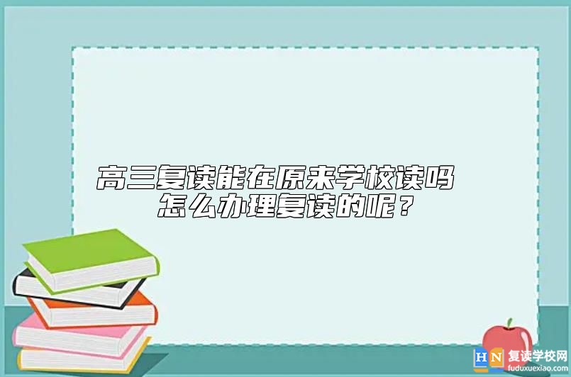 高三復(fù)讀能在原來學(xué)校讀嗎 怎么辦理復(fù)讀的呢？