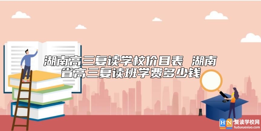 湖南高三復(fù)讀學(xué)校價目表 湖南省高三復(fù)讀班學(xué)費多少錢