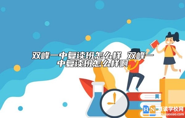 雙峰一中復(fù)讀班怎么樣 雙峰一中復(fù)讀班怎么樣啊