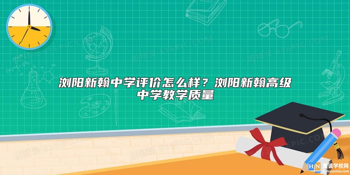 瀏陽新翰中學(xué)評價怎么樣?瀏陽新翰高級中學(xué)教學(xué)質(zhì)量