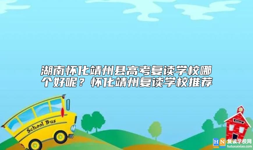 湖南懷化靖州縣高考復讀學校哪個好呢？懷化靖州復讀學校推薦