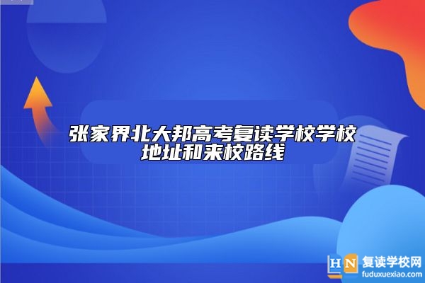 張家界北大邦高考復讀學校學校地址和來校路線