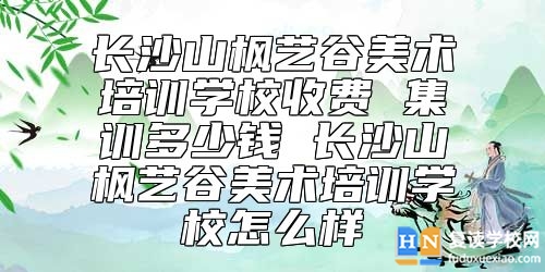 長(zhǎng)沙山楓藝谷美術(shù)培訓(xùn)學(xué)校收費(fèi) 集訓(xùn)多少錢(qián)