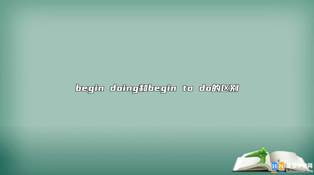 begin doing和begin to do的區(qū)別