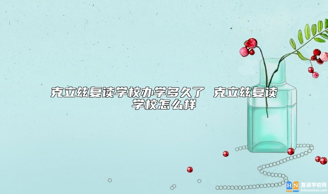 克立茲復讀學校辦學多久了 克立茲復讀學校怎么樣