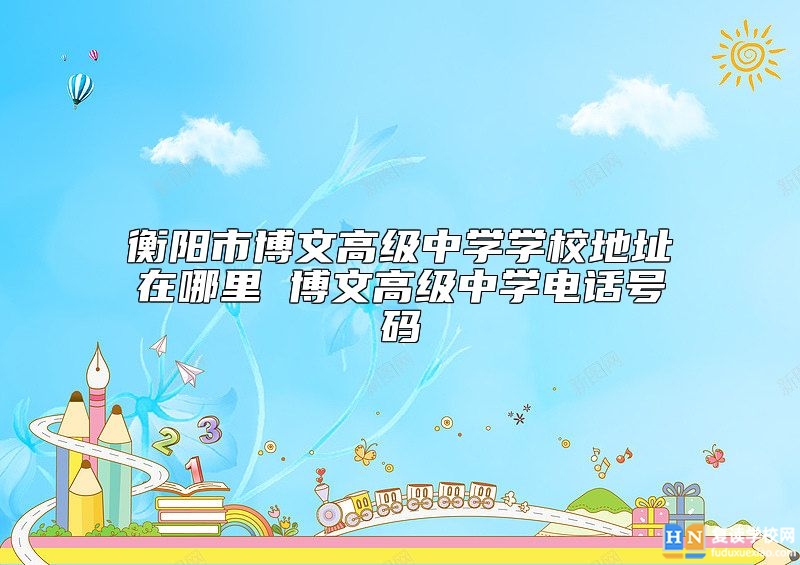 衡陽市博文高級中學學校地址在哪里 博文高級中學電話號碼