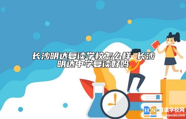 長沙明達復讀學校怎么樣 長沙明達中學復讀好嗎