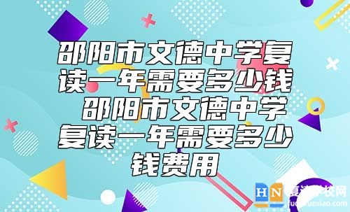 邵陽市文德中學(xué)復(fù)讀一年需要多少錢 復(fù)讀學(xué)費(fèi)收費(fèi)標(biāo)準(zhǔn)