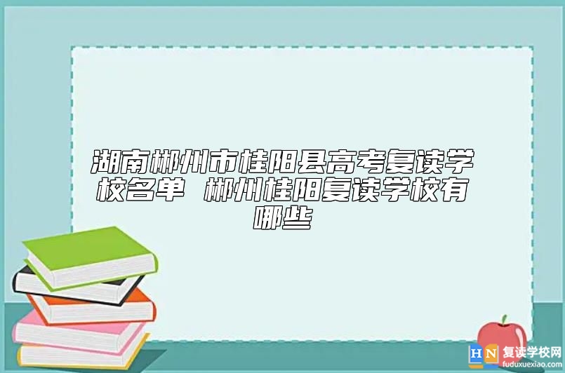 湖南郴州市桂陽縣高考復(fù)讀學(xué)校名單 郴州桂陽復(fù)讀學(xué)校有哪些