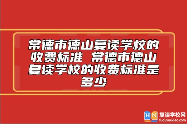 常德市德山復(fù)讀學(xué)校的收費(fèi)標(biāo)準(zhǔn) 德山復(fù)讀學(xué)校復(fù)讀一年多少錢