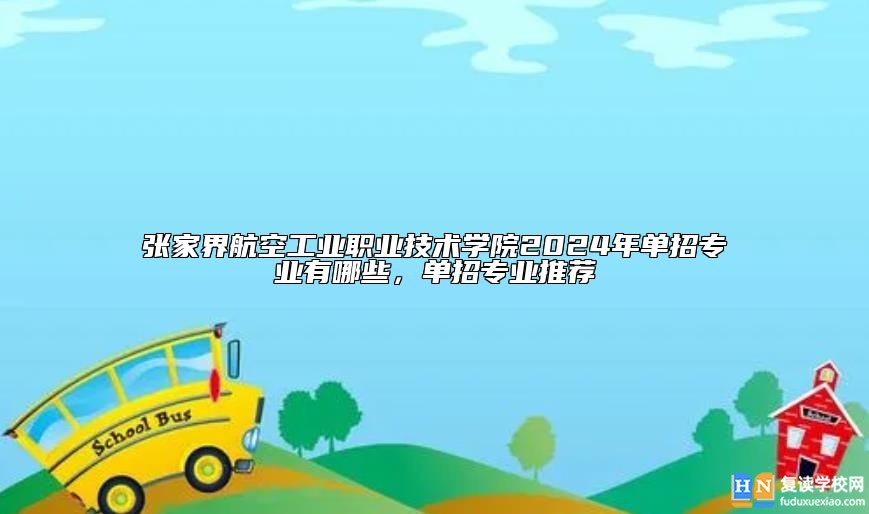 張家界航空工業(yè)職業(yè)技術(shù)學(xué)院2024年單招專業(yè)有哪些，單招專業(yè)推薦