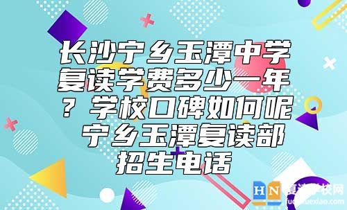 長(zhǎng)沙寧鄉(xiāng)玉潭中學(xué)復(fù)讀學(xué)費(fèi)多少一年？學(xué)?？诒绾文? class=
