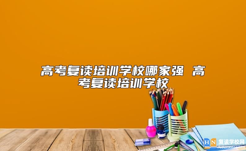 高考復讀培訓學校哪家強 高考復讀培訓學校