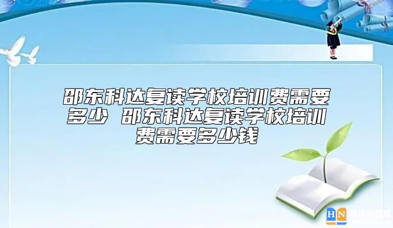 邵東科達(dá)復(fù)讀學(xué)校培訓(xùn)費(fèi)需要多少 復(fù)讀收費(fèi)標(biāo)準(zhǔn)
