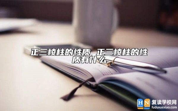 正三棱柱的性質(zhì) 正三棱柱的性質(zhì)有什么