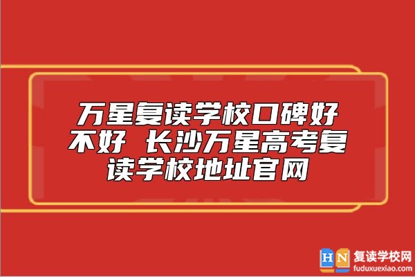 萬星復(fù)讀學?？诒貌缓?長沙萬星高考復(fù)讀學校地址官網(wǎng)
