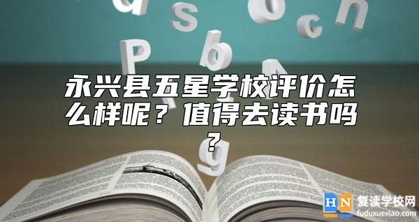 永興縣五星學(xué)校評價怎么樣呢？值得去讀書嗎？