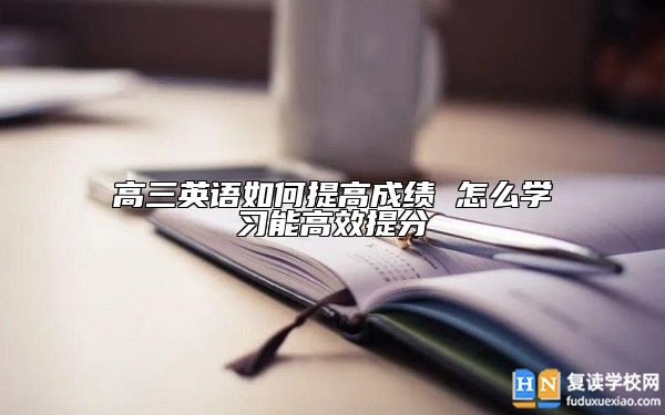 高三英語如何提高成績 怎么學(xué)習(xí)能高效提分