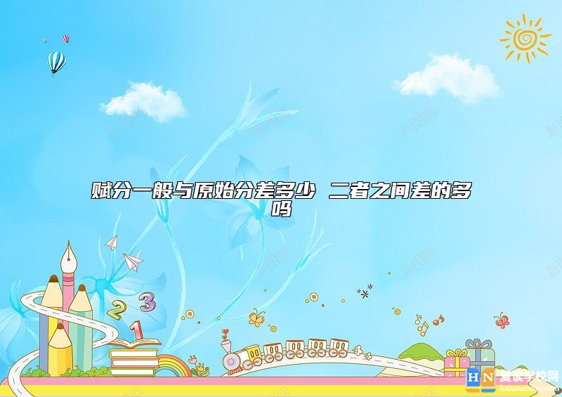 賦分一般與原始分差多少 二者之間差的多嗎