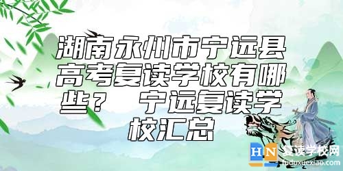 湖南永州市寧遠(yuǎn)縣高考復(fù)讀學(xué)校有哪些？ 寧遠(yuǎn)復(fù)讀學(xué)校匯總
