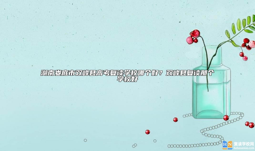 湖南婁底市雙峰縣高考復讀學校哪個好？雙峰縣復讀那個學校好