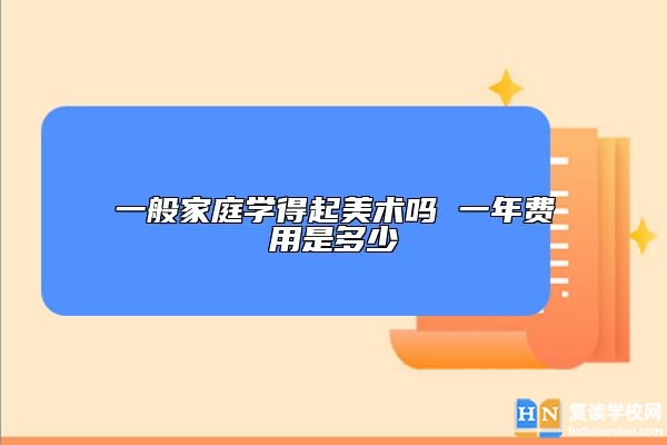 一般家庭學(xué)得起美術(shù)嗎 一年費用是多少