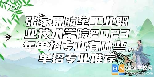 張家界航空工業(yè)職業(yè)技術(shù)學(xué)院2023年單招專業(yè)有哪些，單招專業(yè)推薦