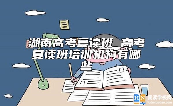 湖南高考復(fù)讀班 高考復(fù)讀班培訓(xùn)機(jī)構(gòu)有哪些