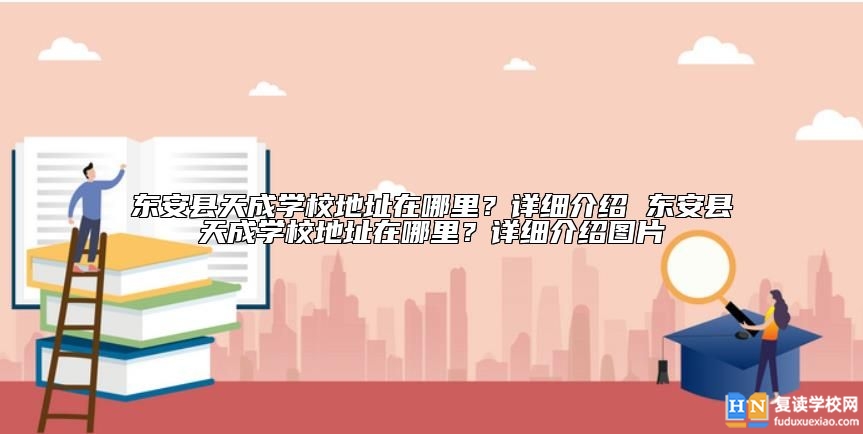 東安縣天成學校位置地址在哪里？學校怎么樣