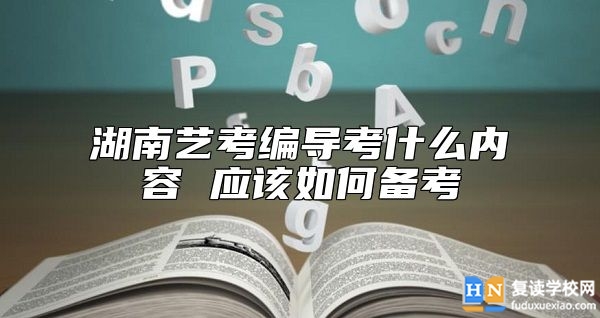 湖南藝考編導(dǎo)考什么內(nèi)容 應(yīng)該如何備考