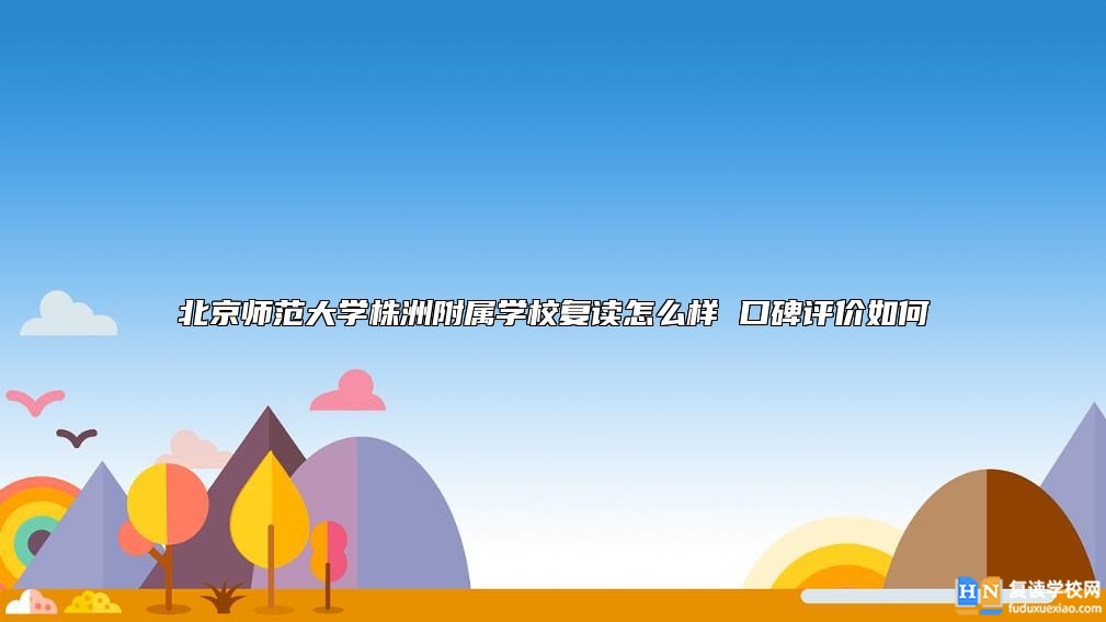 北京師范大學(xué)株洲附屬學(xué)校復(fù)讀怎么樣 口碑評(píng)價(jià)如何