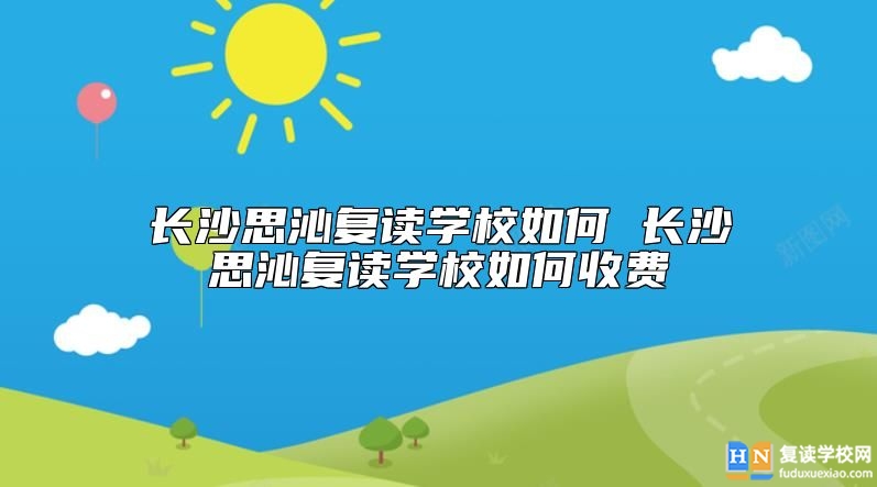 長(zhǎng)沙思沁復(fù)讀學(xué)校如何 長(zhǎng)沙思沁復(fù)讀學(xué)校如何收費(fèi)