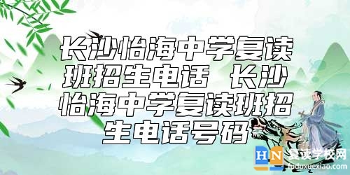 長沙怡海中學復(fù)讀班招生電話 怡海中學復(fù)讀班怎么樣